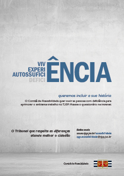 Vivência, Experiência, Autossuficiência, Deficiência. Queremos ouvir a sua história. O início de cada uma das palavras está escrito uma embaixo da outra, Viv, Experi, Autossufici, Defici sendo completadas por uma única terminação ÊNCIA em letras grandes. Todas estão em azul, só Defici está escrito em cinza, dando destaque para as palavras formadas Vivência, Experiência, Autossuficiência. A Comissão de Acessibilidade quer ouvir as pessoas com deficiência para aprimorar o ambiente de trabalho no TJSP. Acesse o questionário na intranet. A palavra questionário é grifada em marca-texto azul. O Tribunal que respeita as diferenças atende melhor o cidadão. Saiba mais: www.tjsp.jus.br/acessibilidade sgp.acessibilidade@tjsp.jus.br Assinatura da Comissão de Acessibilidade com o logo do TJSP