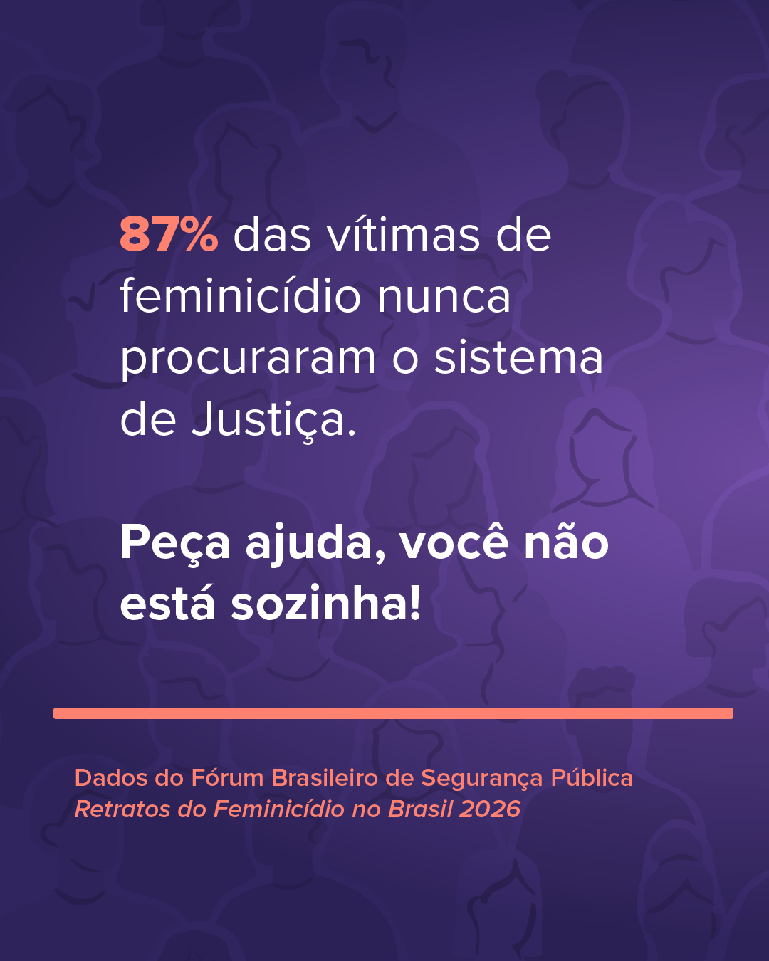 87% das vítimas de feminicídio nunca procuraram o sistema de Justiça. Peça ajuda, você não está sozinha!